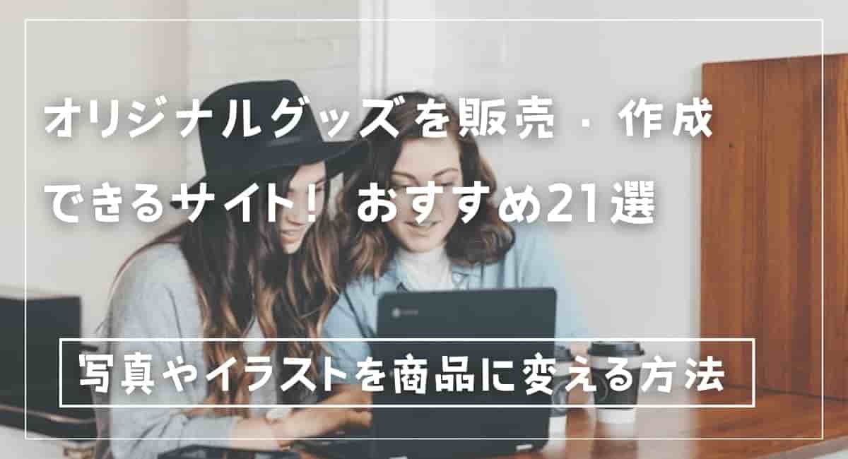 オリジナルグッズを販売・作成できるサイト！おすすめ21選