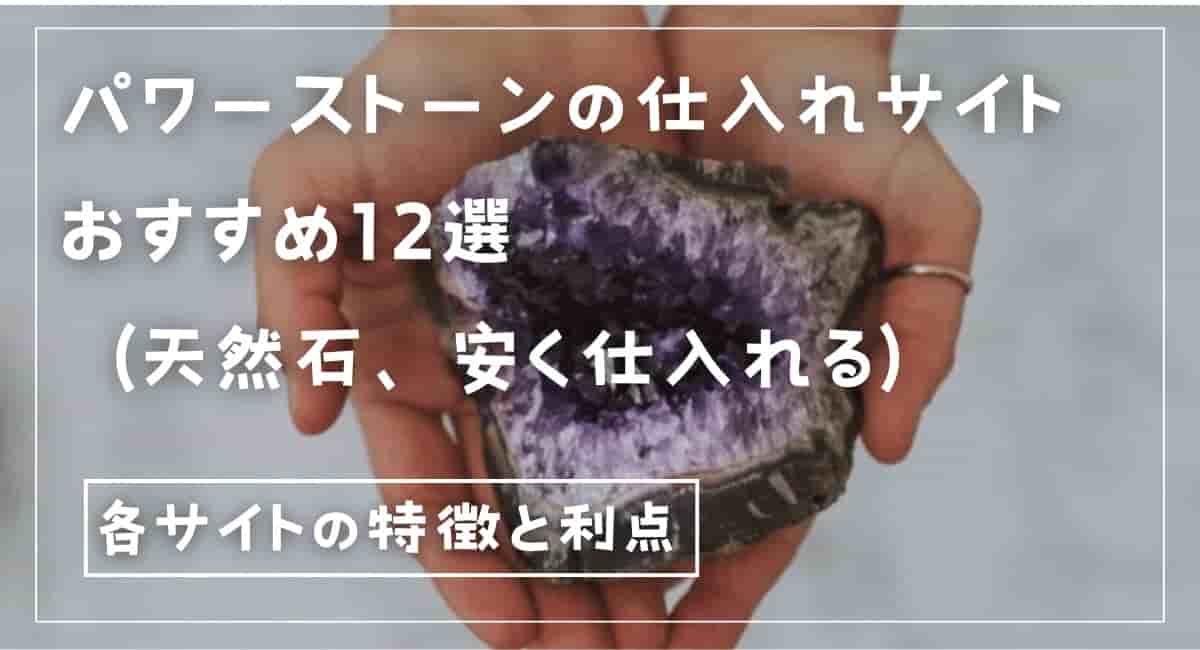 パワーストーンの仕入れサイトおすすめ12選（天然石、安く仕入れる）