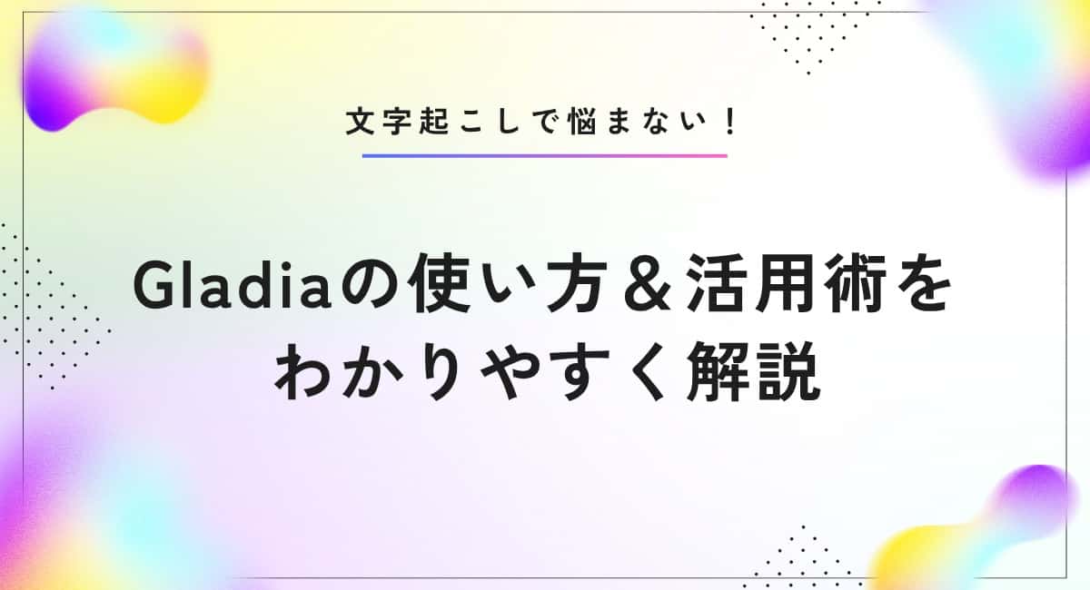 Gladiaの使い方！議事録を文字起こしする方法【検証レビュー付き】